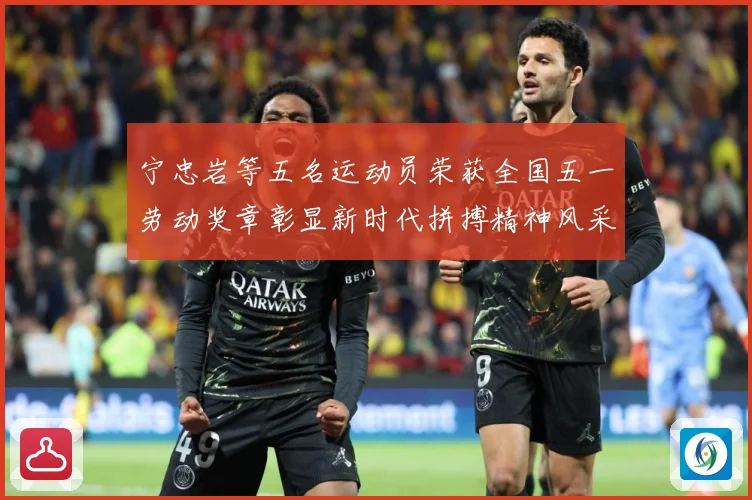宁忠岩等五名运动员荣获全国五一劳动奖章彰显新时代拼搏精神风采成长观察：最新赛事动态与深度分析