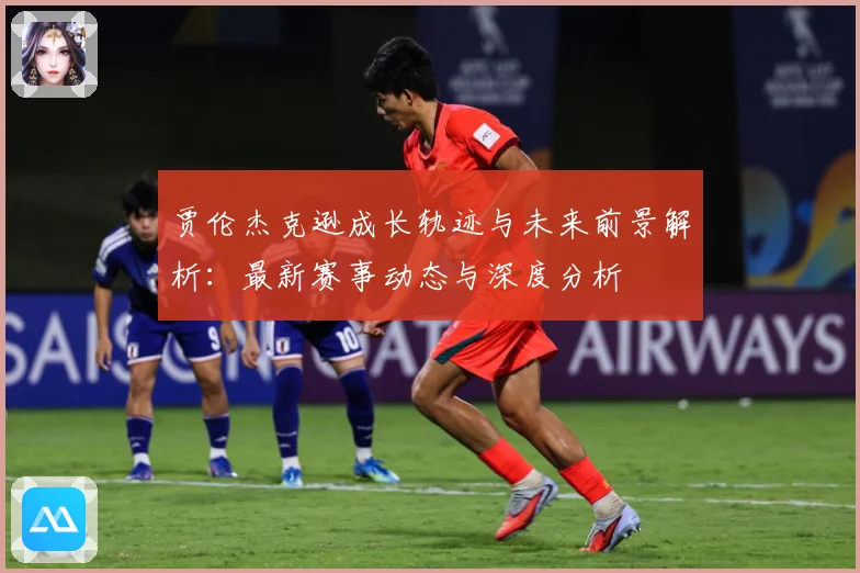 贾伦杰克逊成长轨迹与未来前景解析：最新赛事动态与深度分析