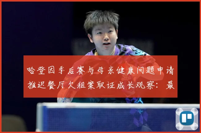哈登因季后赛与母亲健康问题申请推迟餐厅欠租案取证成长观察：最新赛事动态与深度分析