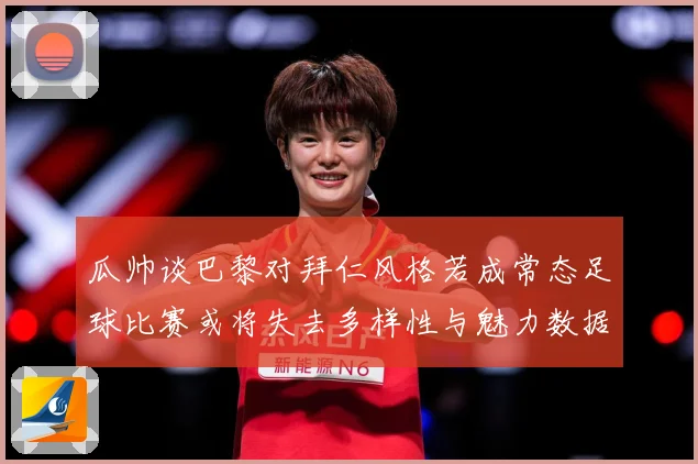 瓜帅谈巴黎对拜仁风格若成常态足球比赛或将失去多样性与魅力数据研判：最新赛事动态与深度分析