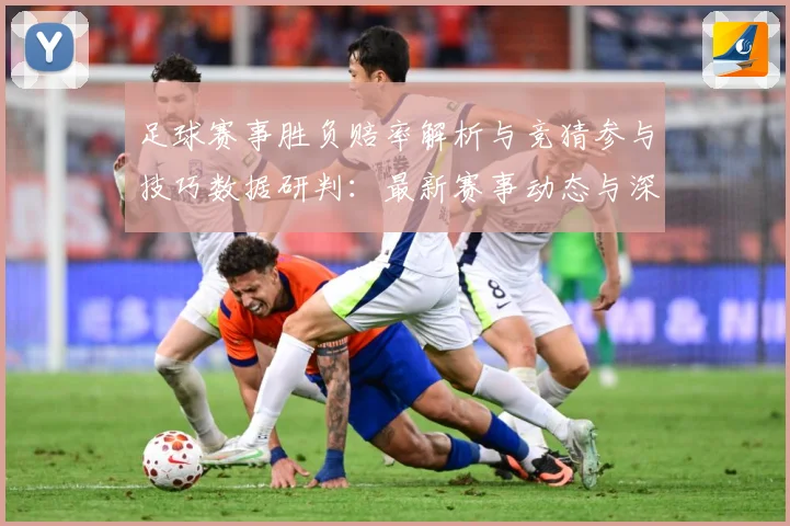 足球赛事胜负赔率解析与竞猜参与技巧数据研判：最新赛事动态与深度分析