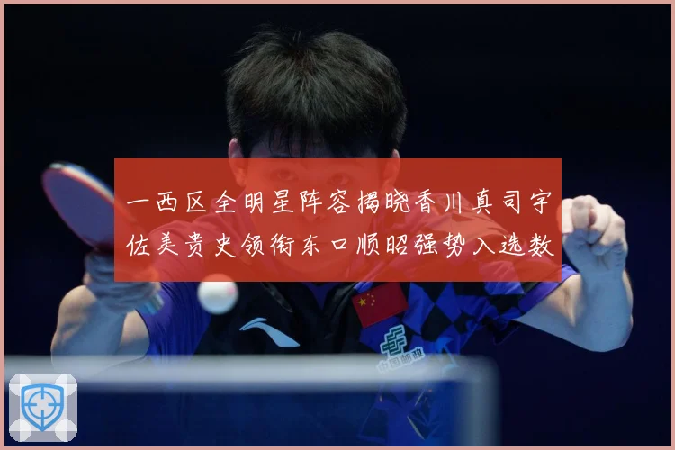 一西区全明星阵容揭晓香川真司宇佐美贵史领衔东口顺昭强势入选数据研判：最新赛事动态与深度分析