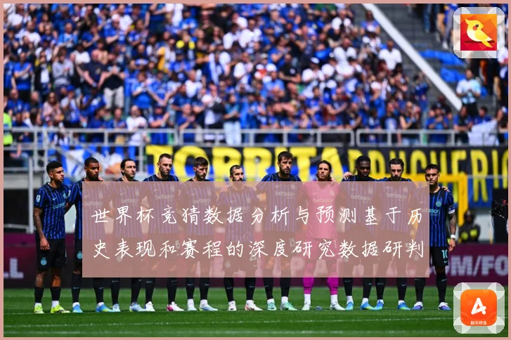 世界杯竞猜数据分析与预测基于历史表现和赛程的深度研究数据研判：最新赛事动态与深度分析
