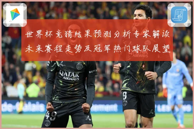 世界杯竞猜结果预测分析专家解读未来赛程走势及冠军热门球队展望数据研判：最新赛事动态与深度分析