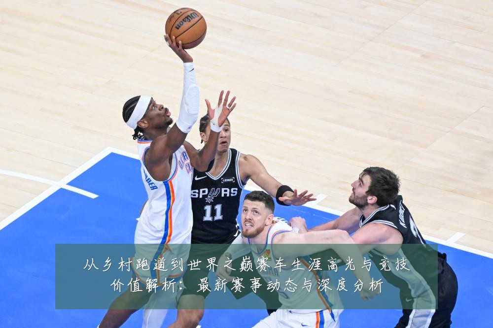 从乡村跑道到世界之巅赛车生涯高光与竞技价值解析:最新赛事动态与深度分析