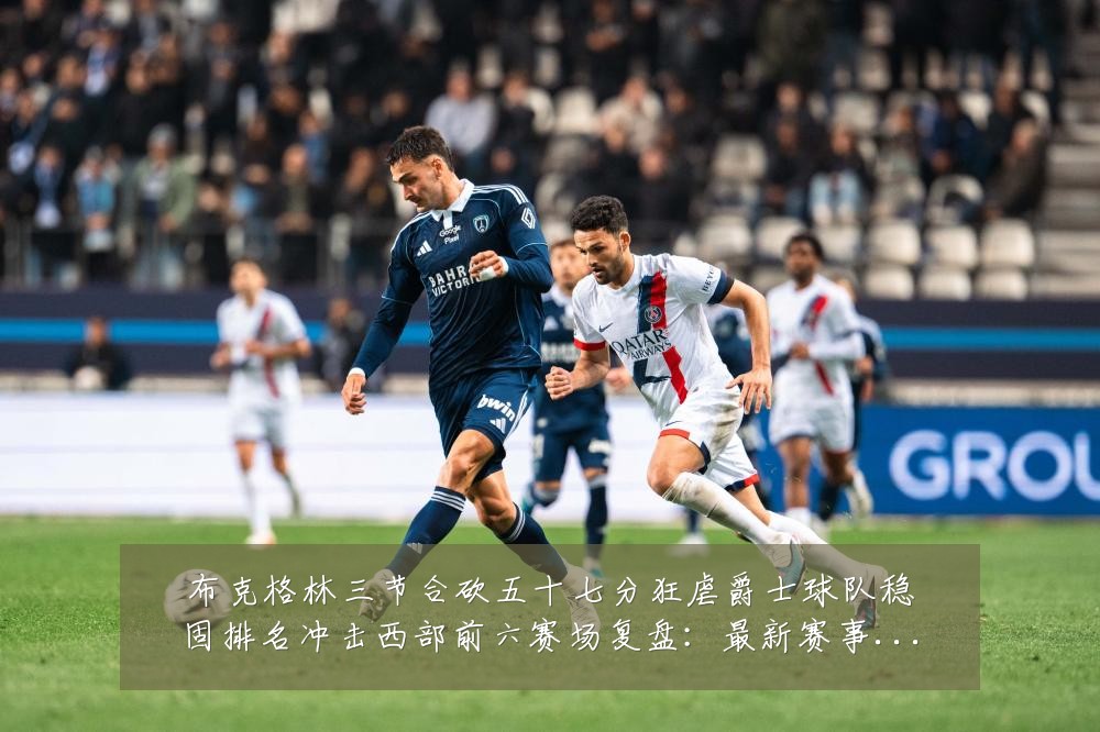 布克格林三节合砍五十七分狂虐爵士球队稳固排名冲击西部前六赛场复盘:最新赛事动态与深度分析