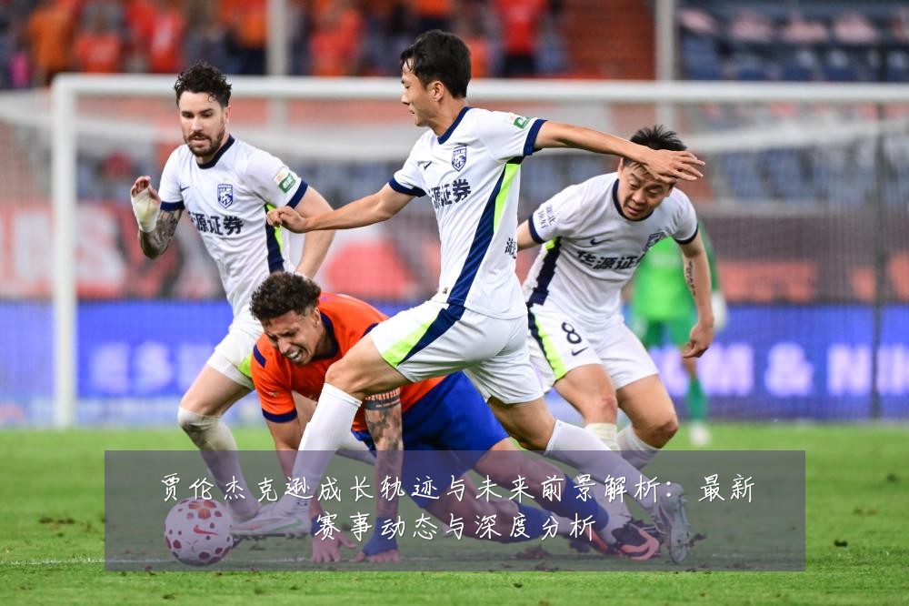 贾伦杰克逊成长轨迹与未来前景解析:最新赛事动态与深度分析