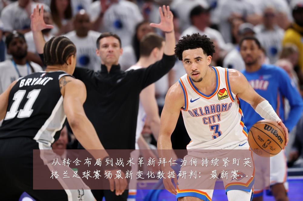 从转会布局到战术革新拜仁为何持续紧盯英格兰足球赛场最新变化数据研判:最新赛事动态与深度分析