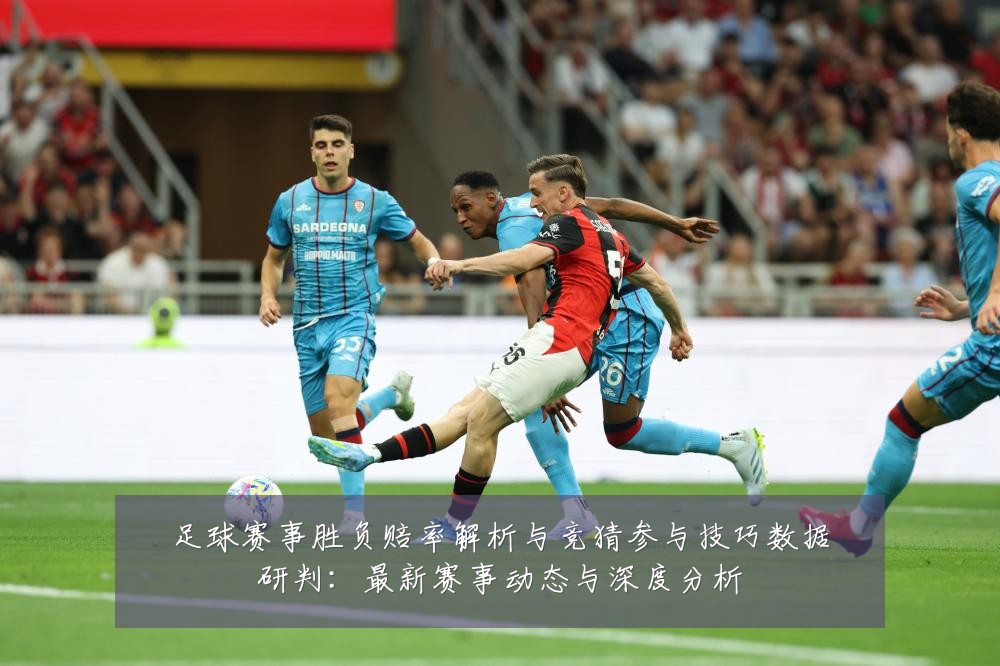 足球赛事胜负赔率解析与竞猜参与技巧数据研判:最新赛事动态与深度分析