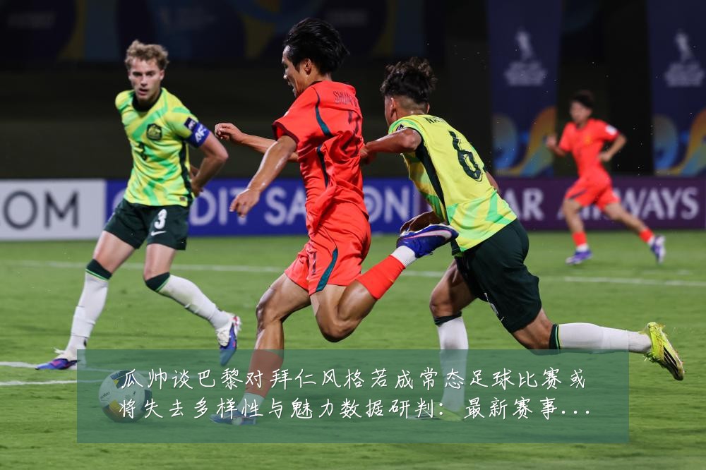 瓜帅谈巴黎对拜仁风格若成常态足球比赛或将失去多样性与魅力数据研判:最新赛事动态与深度分析