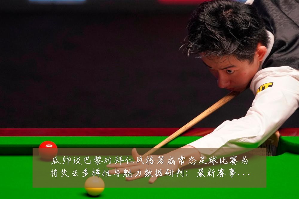 瓜帅谈巴黎对拜仁风格若成常态足球比赛或将失去多样性与魅力数据研判:最新赛事动态与深度分析