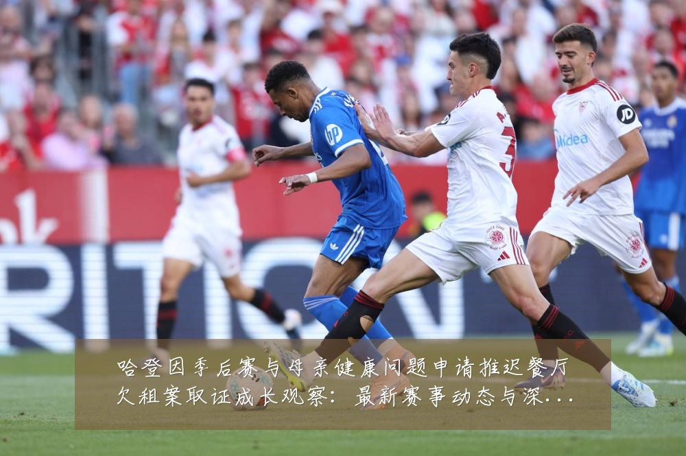 哈登因季后赛与母亲健康问题申请推迟餐厅欠租案取证成长观察:最新赛事动态与深度分析