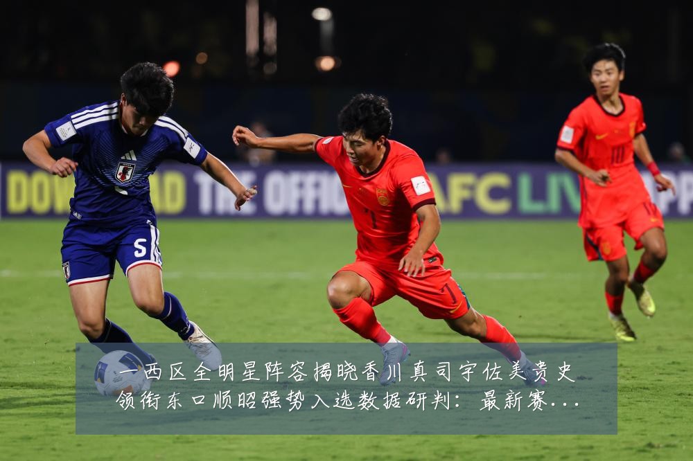 一西区全明星阵容揭晓香川真司宇佐美贵史领衔东口顺昭强势入选数据研判:最新赛事动态与深度分析