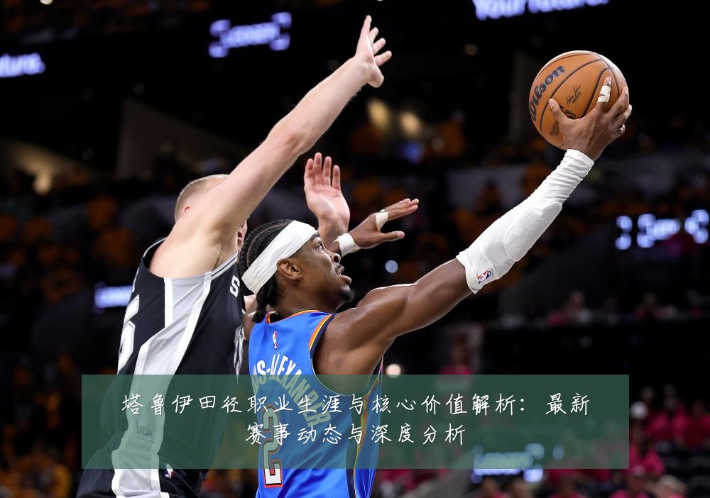 塔鲁伊田径职业生涯与核心价值解析：最新赛事动态与深度分析